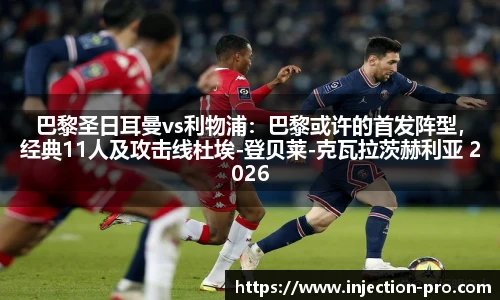 巴黎圣日耳曼vs利物浦：巴黎或许的首发阵型，经典11人及攻击线杜埃-登贝莱-克瓦拉茨赫利亚 2026年4月7日