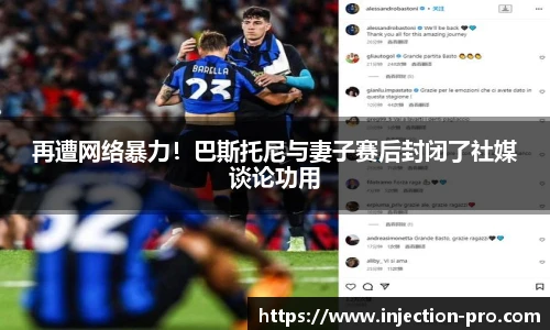 再遭网络暴力！巴斯托尼与妻子赛后封闭了社媒谈论功用